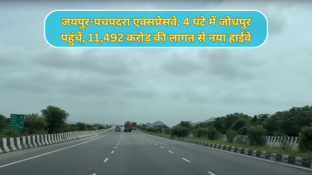 जयपुर-पचपदरा एक्सप्रेसवे: 4 घंटे में जोधपुर पहुंचें, 11,492 करोड़ की लागत से नया हाईवे