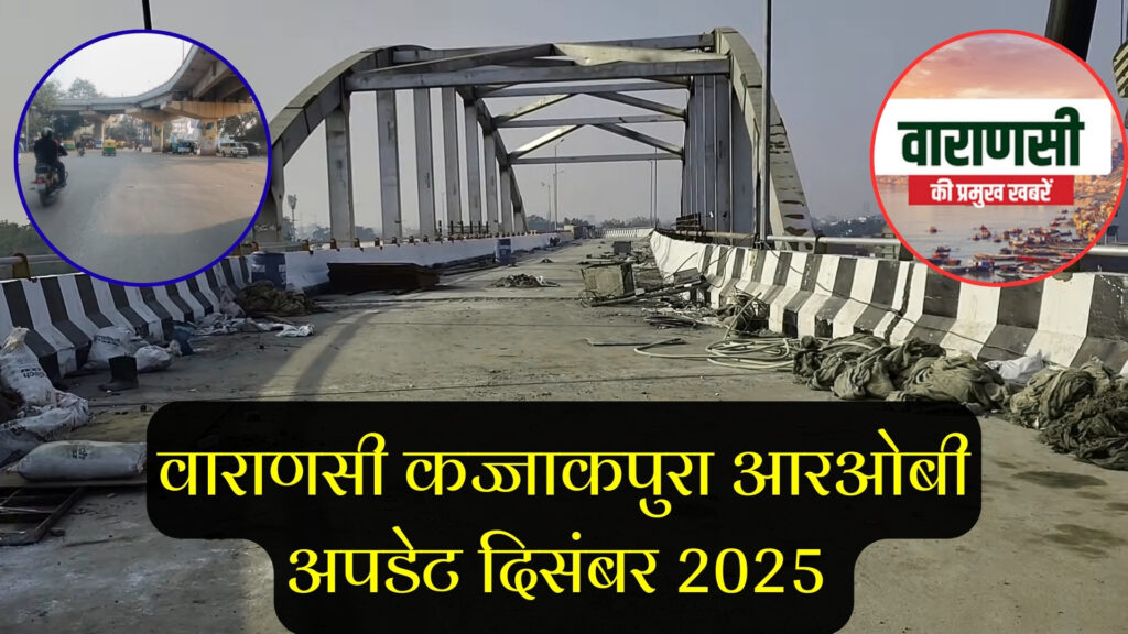 वाराणसी कज्जाकपुरा आरओबी, बजट 100.65 करोड़ रुपये, 10 दिनों में जाम से राहत अपडेट 2025